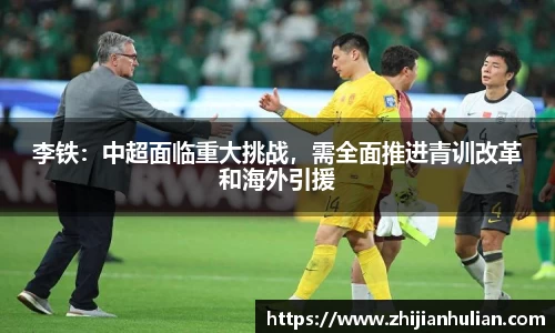 李铁：中超面临重大挑战，需全面推进青训改革和海外引援