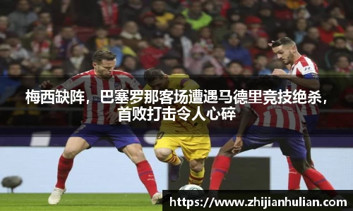 梅西缺阵，巴塞罗那客场遭遇马德里竞技绝杀，首败打击令人心碎