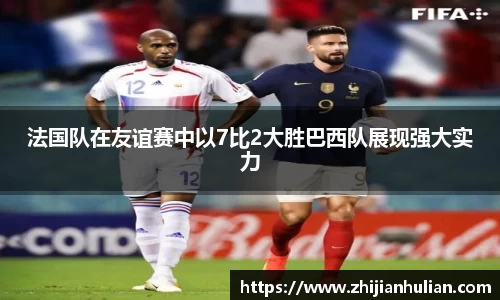 法国队在友谊赛中以7比2大胜巴西队展现强大实力